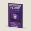 Cybersecurity for Beginners: A Simplified Guide: Recognize Online Threats and Attacks, Protect Yourself and Your Devices, and Have Peace of Mind while Online by OK Michaels