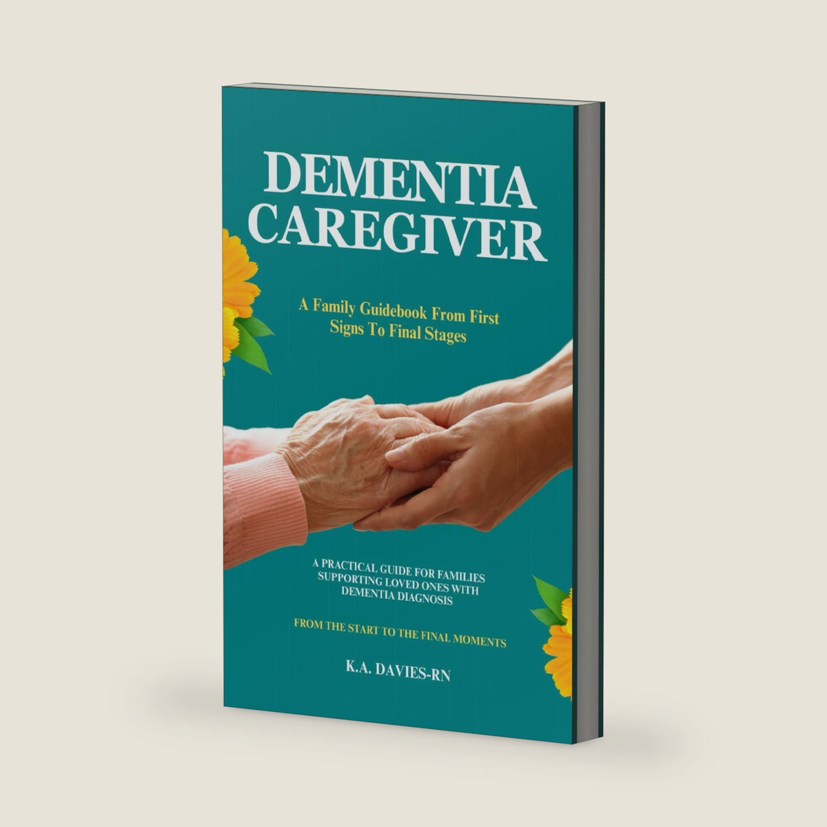 DEMENTIA CAREGIVER: A Family Guidebook From First Signs To Final Stages: A PRACTICAL GUIDE FOR FAMILIES SUPPORTING LOVED ONES WITH DEMENTIA DIAGNOSIS ... START TO THE FINAL MOMENTS BY K.A.DAVIES- RN by K.A. DAVIES-RN