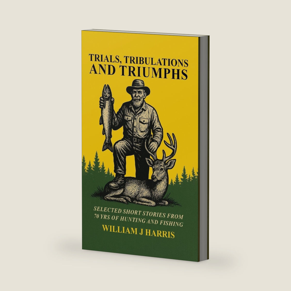 Trails Tribulations and Triumphs: A book of special short stories distilled from 70 years of hunting and fishing: A book of special short stories distilled from 70 years of hunting and fishing by William J Harris