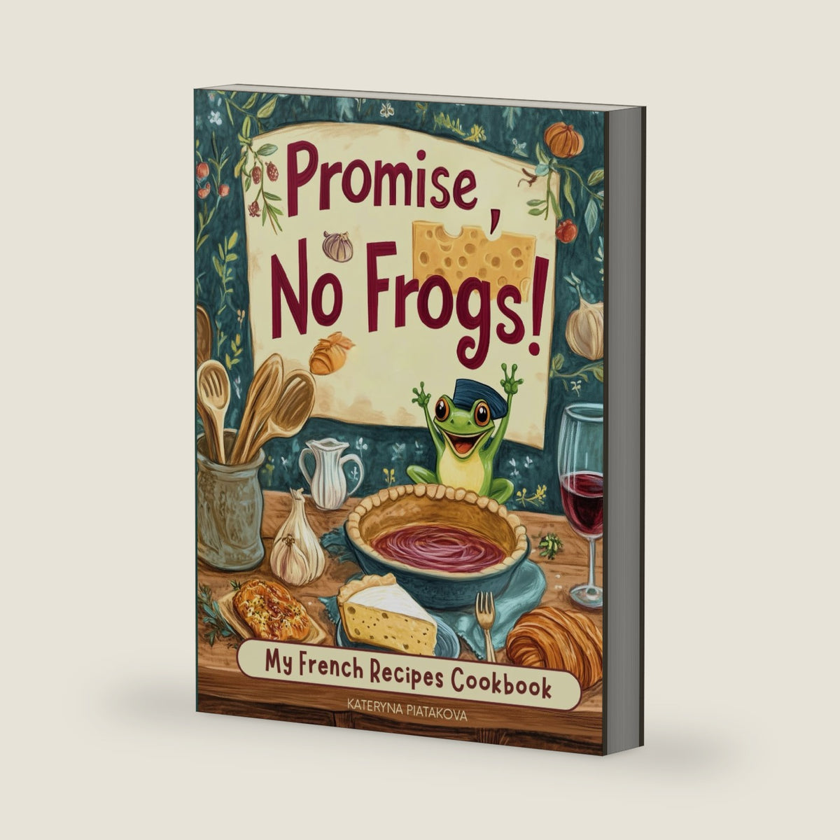 Promise, No Frogs! My French Recipes Cookbook: Real French Food That’s Simple, Delicious, and Totally Doable (No Snails, Either—Promise.) (Happy Kitchen) by Kateryna Piatakova