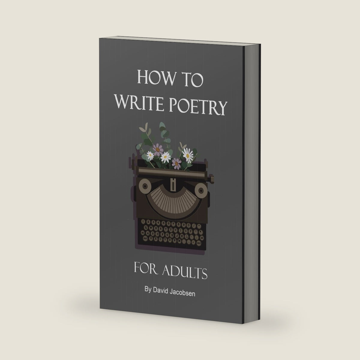 How to Write Poetry For Adults: A Definitive Guide For Getting Started As an Adult Writing Poetry Including Writing Prompts and Tips and Exercises by David Jacobsen