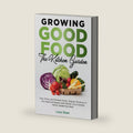 Growing Good Food: The Kitchen Garden: Sow, Grow, and Prepare Fresh, Organic Produce in Any Space & Season with Stylish, Eco-Friendly Home Gardening Ideas by Lucy Dean
