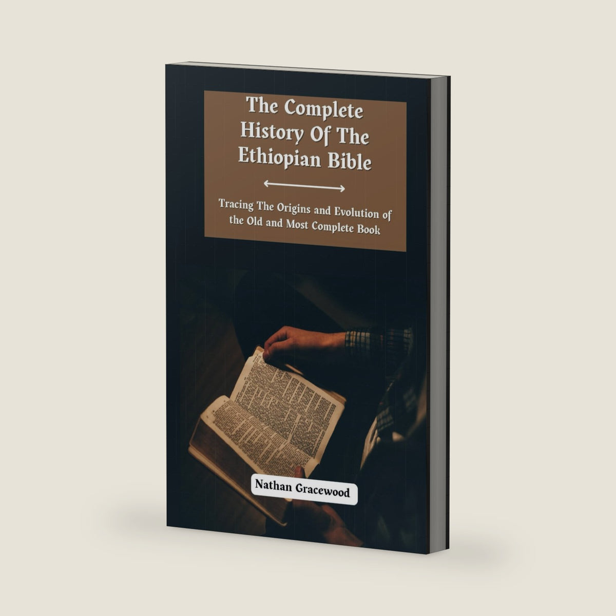 The Complete History Of The Ethiopian Bible: Tracing the Origins and Evolution of the Old and Most Complete Book by Nathan Gracewood