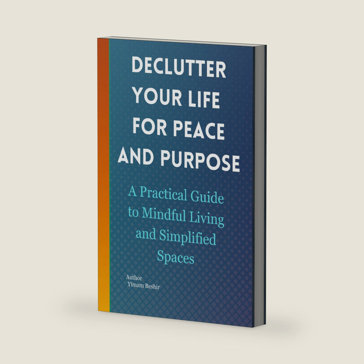 Declutter Your Life for Peace and Purpose: A Practical Guide to Mindful Living and Simplified Spaces (Mind & Space Transformation Series) by Yimam Beshir