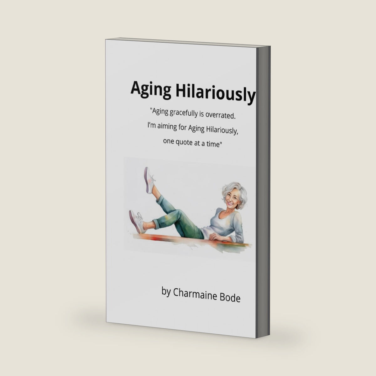 Aging Hilariously: Aging gracefully is overrated. by Charmaine Bode