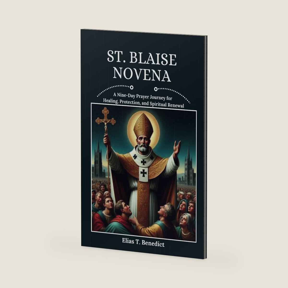 St. Blaise Novena: A Nine-Day Prayer Journey for Healing, Protection, and Spiritual Renewal (Sacred Novenas: A Journey of Faith, Healing, and Divine Grace) by Elias T. Benedict