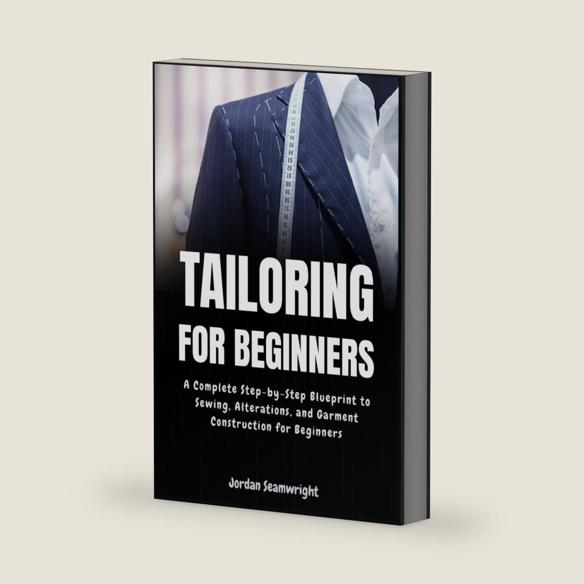 Tailoring For Beginners: Complete Step-by-Step Blueprint to Sewing, Alterations, and Garment Construction for Beginner by Jordan Seamwright