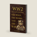 WWII’s Most Unbelievable Stories: The Wild, The Weird, and The War by B N William