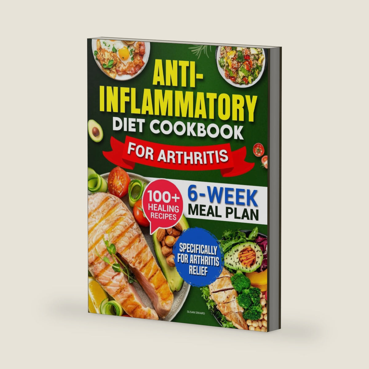 Anti-Inflammatory Diet Cookbook for Arthritis: Reclaim Your Freedom from Pain with 100+ Simple, Anti-Inflammatory Recipes to Reduce Swelling and Support Joint Health | 6-Week Meal Plan Included by Susan Siniard