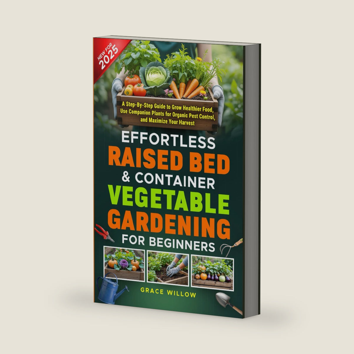 Effortless Raised Bed & Container Vegetable Gardening for Beginners: A Step-by-Step Guide to Grow Healthier Food, Use Companion Plants for Organic Pest Control, and Maximize Your Harvest by Grace Willow