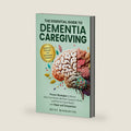 The Essential Guide to Dementia Caregiving: Proven Strategies to Reduce Stress, Manage Daily Care, and Navigate Future Needs with Hope and Compassion by Betsy Warburton