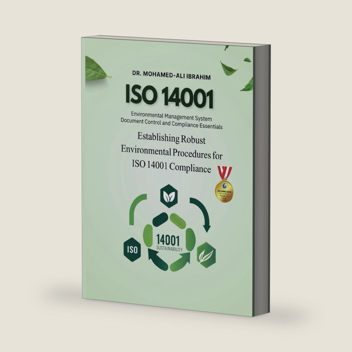 MASTERING ISO 14001: DOCUMENT CONTROL AND ENVIRONMENTAL MANAGEMENT SYSTEM COMPLIANCE: ESTABLISHING ROBUST ENVIRONMENTAL PROCEDURES FOR ISO 14001 COMPLIANCE (ISO 14001 : 2015) by DR. MOHAMED-ALI IBRAHIM