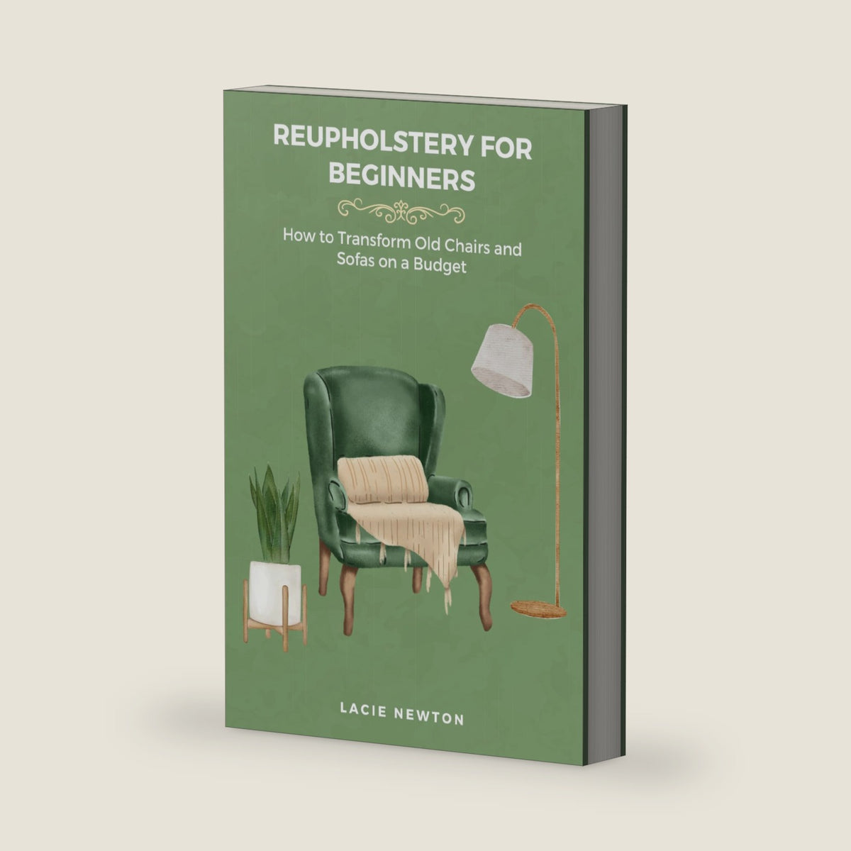 Reupholstery for Beginners: How to Transform Old Chairs and Sofas on a Budget by Lacie Newton