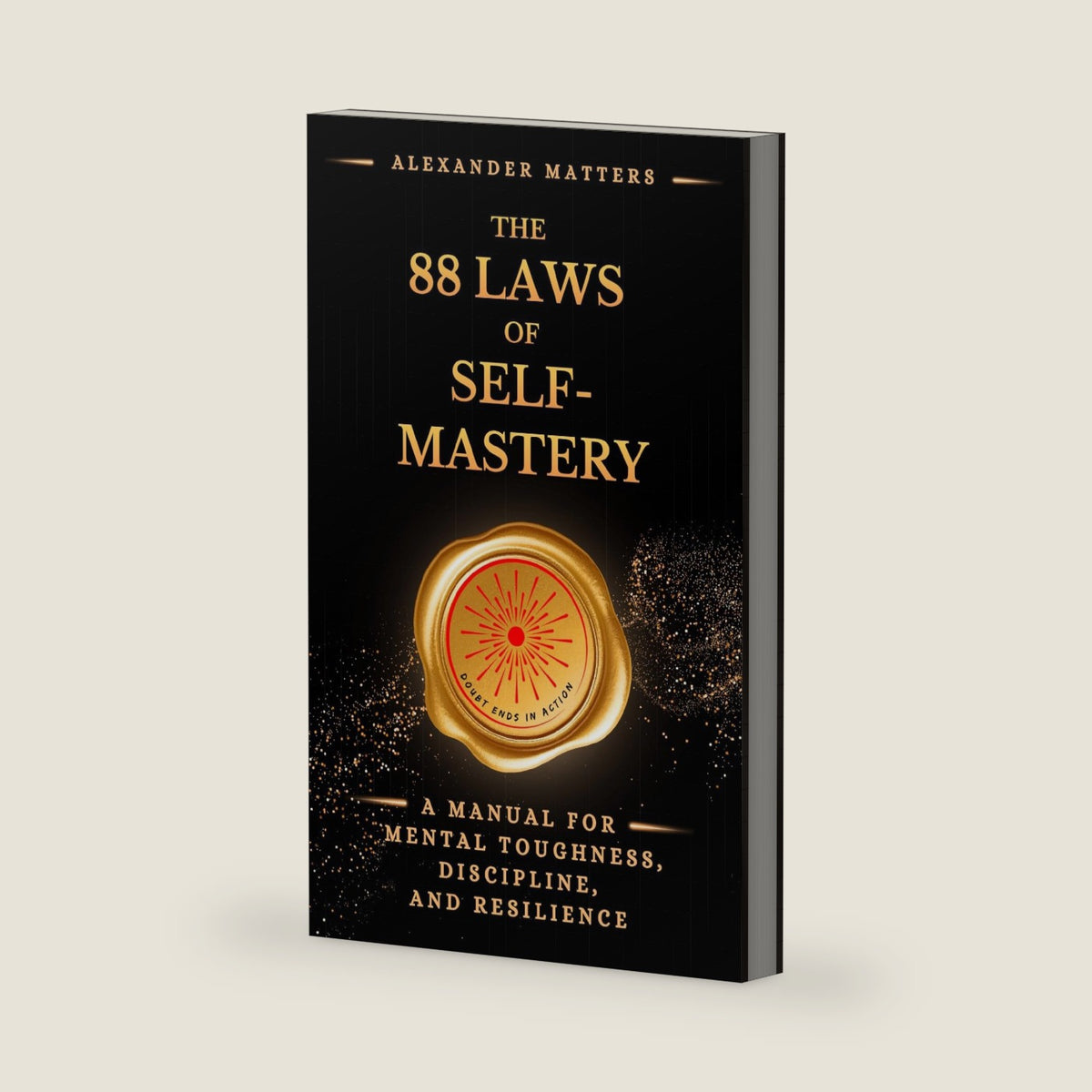 The 88 Laws Of Self-Mastery: A Manual for Mental Toughness, Discipline, and Resilience (The 88 Laws Series) by Alexander Matters