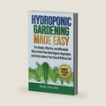 HYDROPONIC GARDENING MADE EASY: The Simple, Effective and Affordable Way to Grow Your Own Organic Vegetables and Herbs Indoors Year-Round Without Soil by Sage Collins