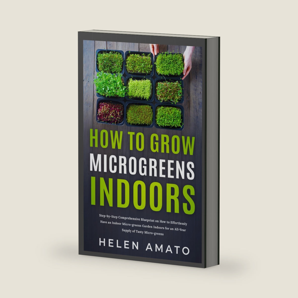 How to Grow Microgreens Indoors: Step-by-Step Comprehensive Blueprint on How to Effortlessly Have an Indoor Microgreens Garden for an All-Year Supply of Tasty Microgreens by Helen Amato