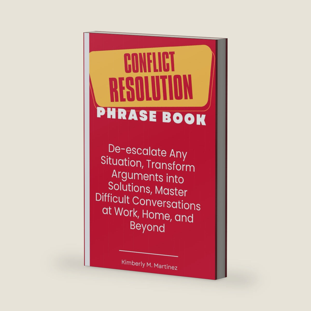 Conflict Resolution Phrase Book: De-escalate Any Situation, Transform Arguments into Solutions, Master Difficult Conversations at Work, Home, and Beyond! by Kimberly M. Martinez