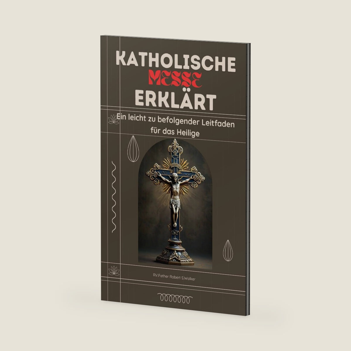KATHOLISCHE MESSE ERKLÄRT: Ein leicht verständlicher Leitfaden für das Heilige (German Edition) by RV.Father Robert S. Walker
