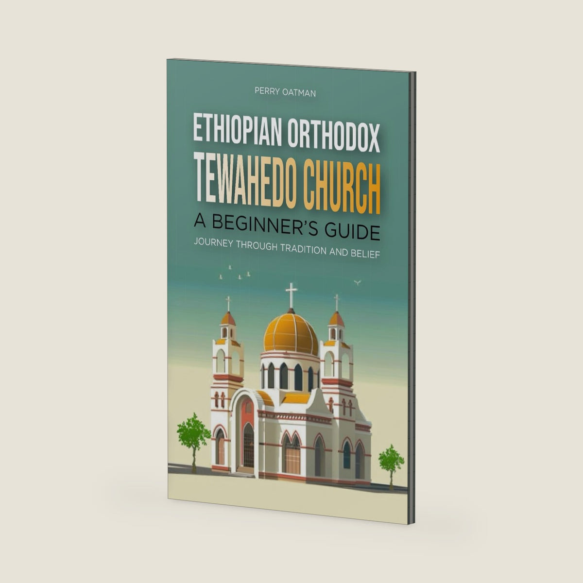 Ethiopian Orthodox Tewahedo Church: A Beginner's Guide: Journey Through Tradition and Belief by Perry Oatman