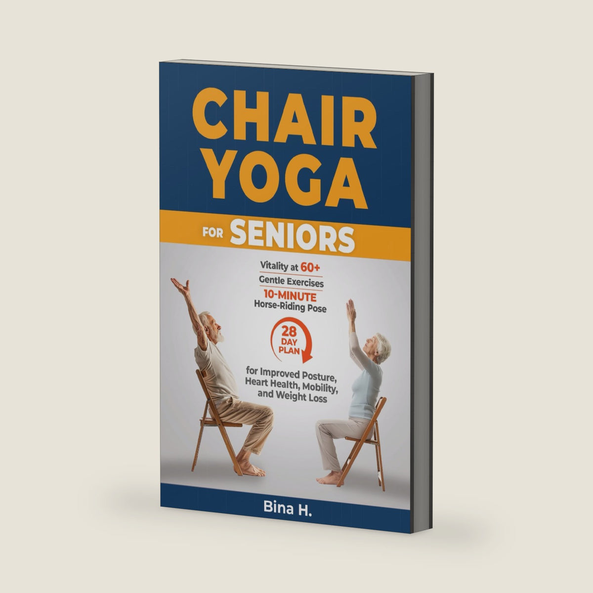 Chair Yoga For Seniors: Vitality at 60+, Gentle Exercises, 10-Minute Horse-Riding Pose, And a 28-Day Plan for Improved Posture, Heart Health, Mobility, And Weight Loss by Bina H.
