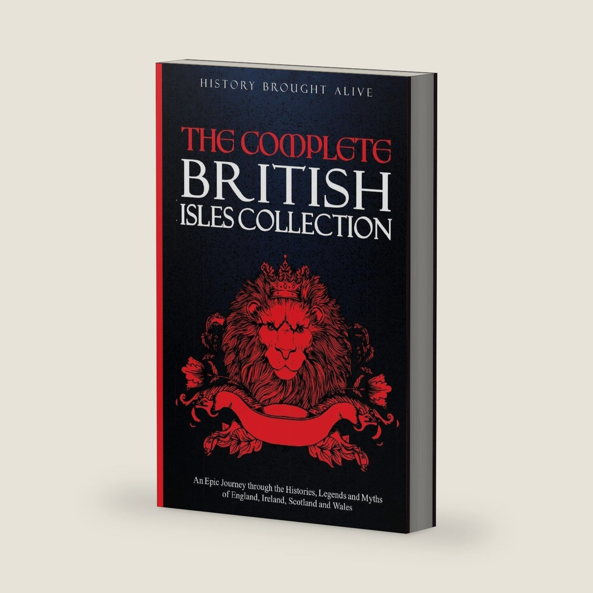 The Complete British Isles Collection: An Epic Journey through the Histories, Legends and Myths of England, Ireland, Scotland and Wales: 4 books in 1 by History Brought Alive