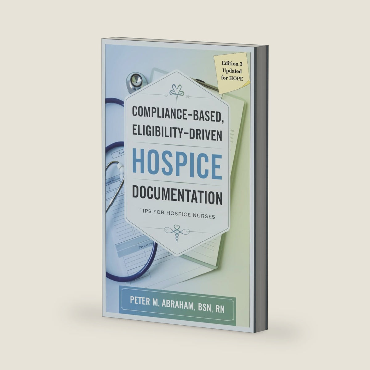 Compliance-based, Eligibility Driven Hospice Documentation: Tips for Hospice Nurses (Empowering Excellence in Hospice: A Nurse's Toolkit for Best Practices) by Peter M Abraham