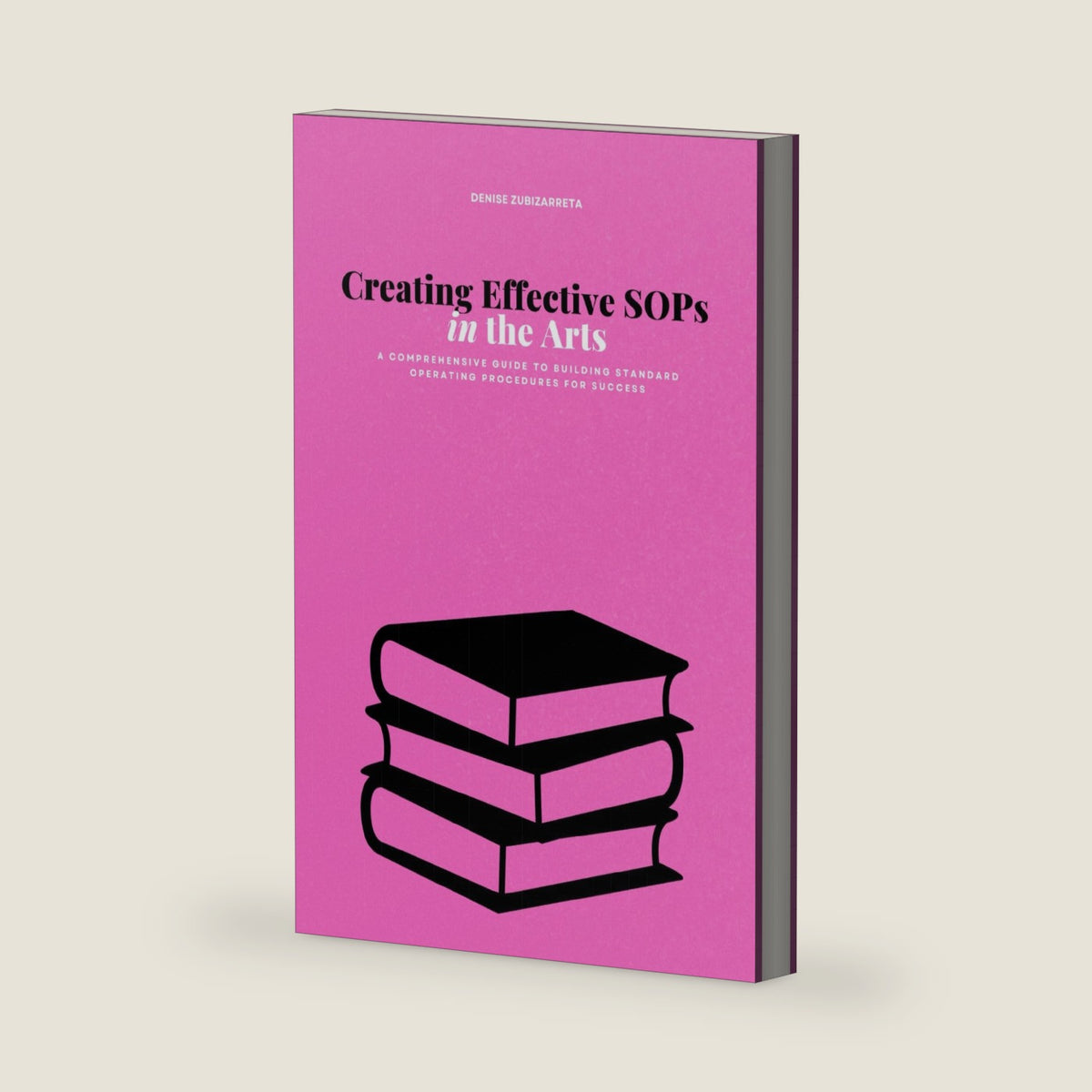 Creating Effective SOPs in the Arts: A Comprehensive Guide to Building Standard Operating Procedures for Success (The Arts Leadership Playbooks: Strategies for Innovation, Inclusion, and Impact) by Denise Zubizarreta