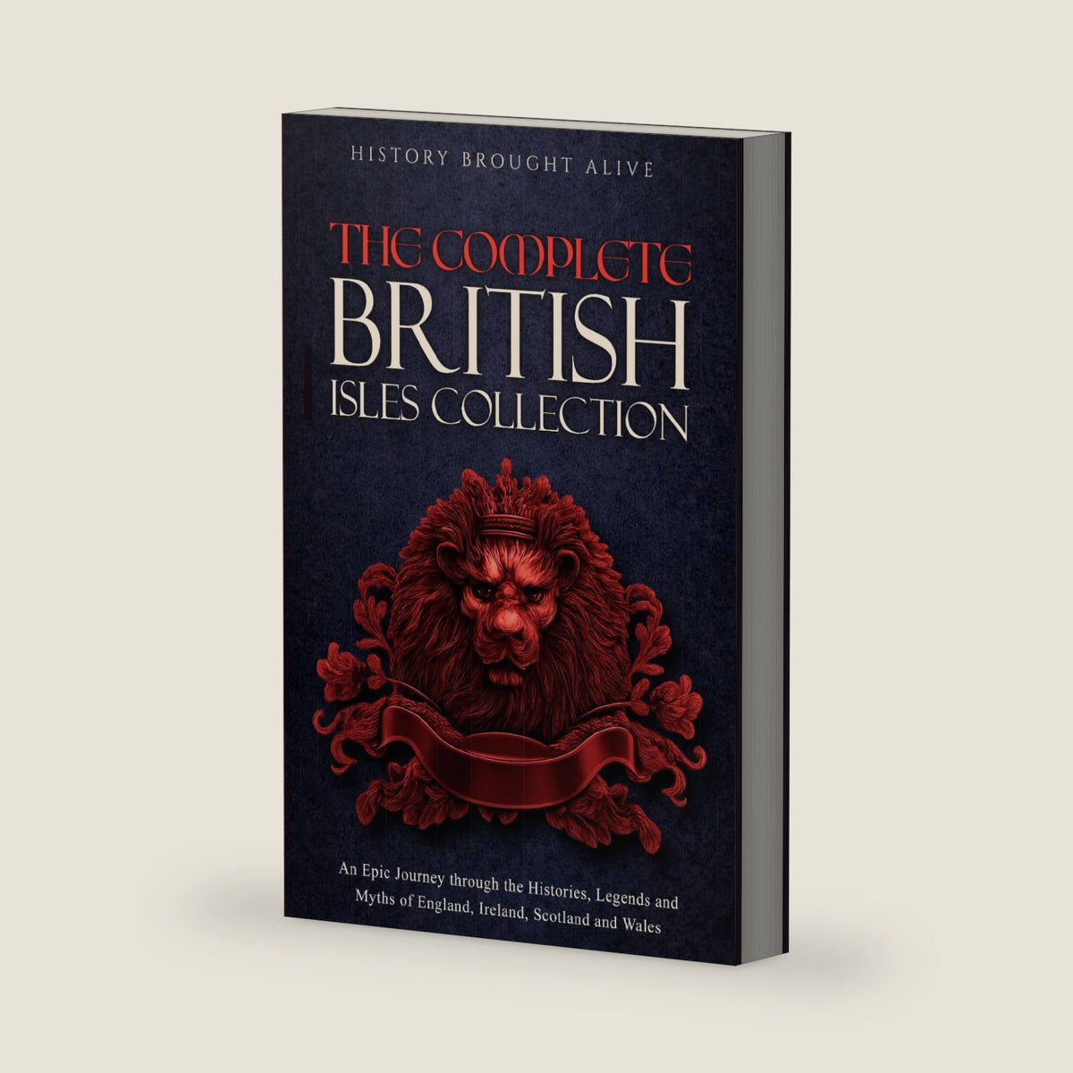 The Complete British Isles Collection: An Epic Journey through the Histories, Legends and Myths of England, Ireland, Scotland and Wales: 4 books in 1 by History Brought Alive