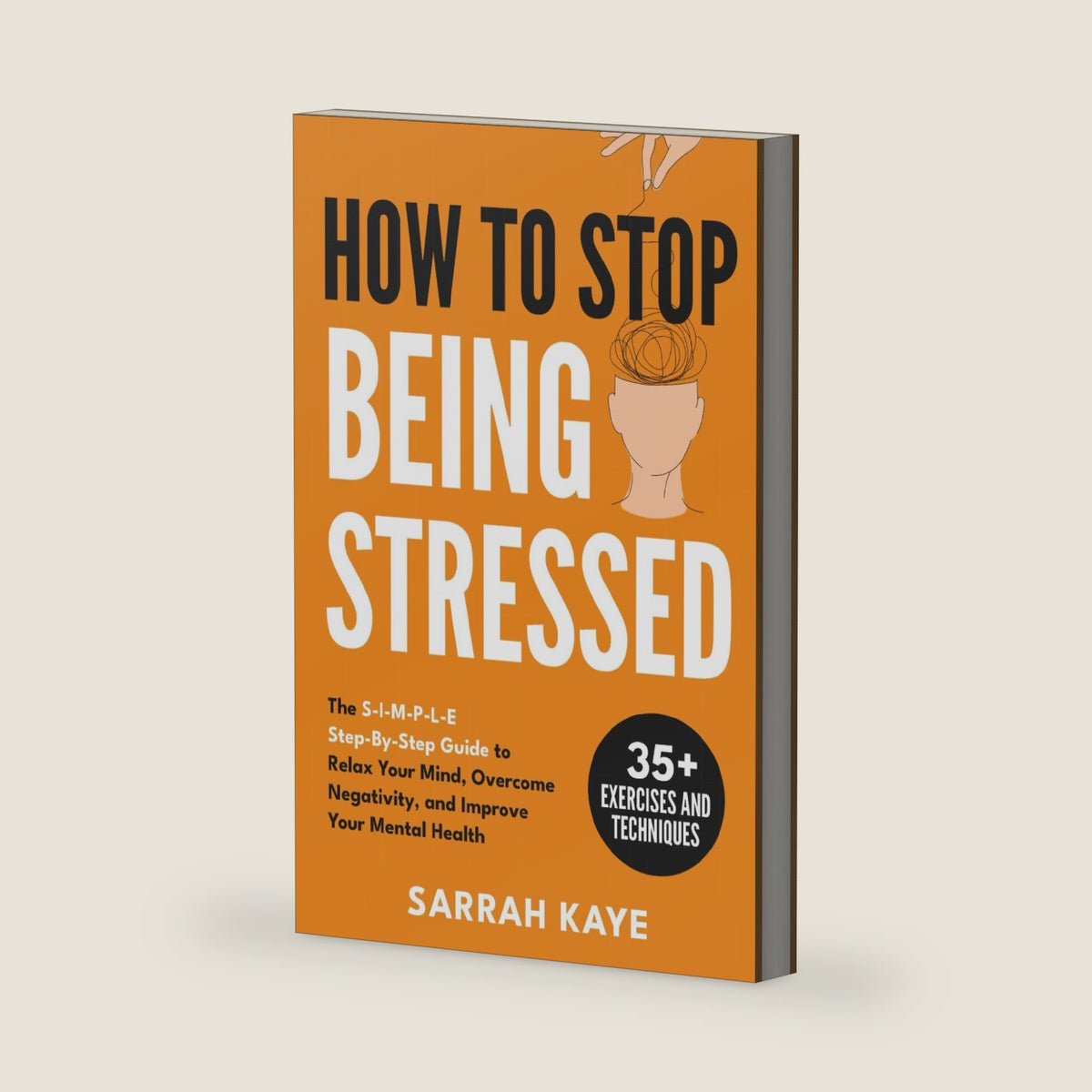 How to Stop Being Stressed: The S-I-M-P-L-E Step-By-Step Guide to Relax Your Mind, Overcome Negativity, and Improve Your Mental Health by Sarrah Kaye
