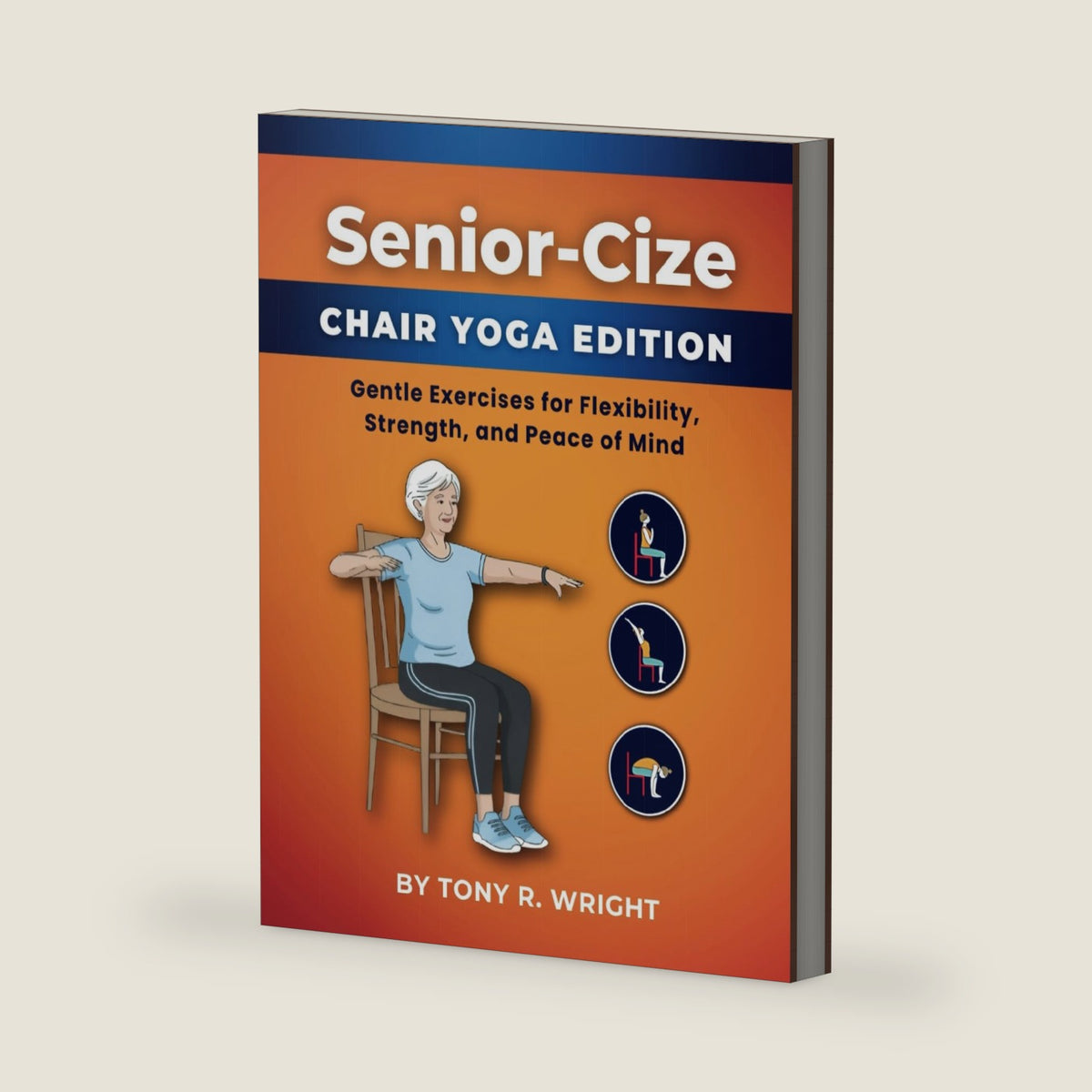 Senior-Cize Chair Yoga: Gentle Exercises for Flexibility, Strength, and Peace of Mind by Tony R. Wright