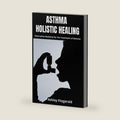ASTHMA: HOLISTIC HEALING. Alternative Medicine for the Treatment of Asthma: Discover a new approach to asthma management by Ashley Fitzgerald