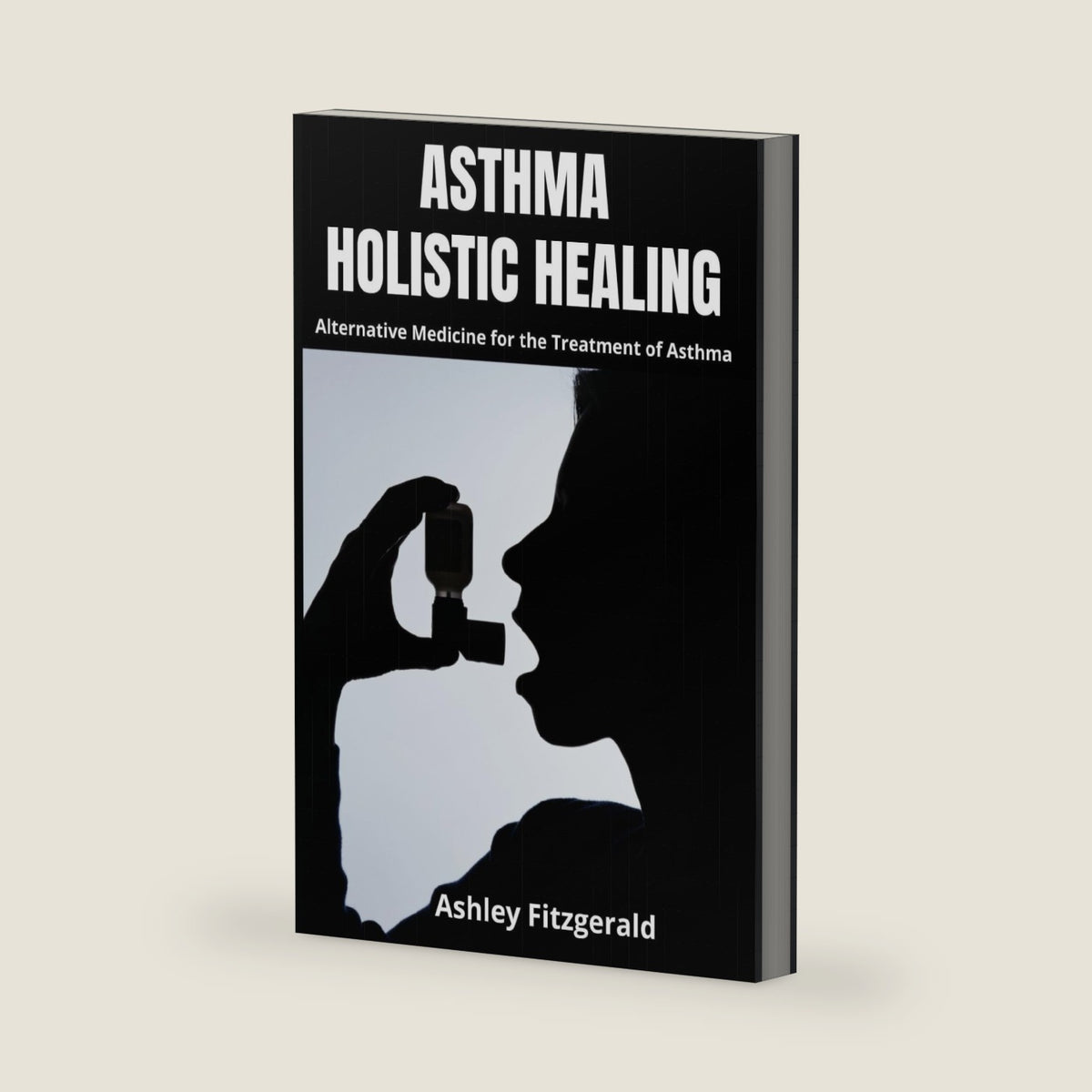 ASTHMA: HOLISTIC HEALING. Alternative Medicine for the Treatment of Asthma: Discover a new approach to asthma management by Ashley Fitzgerald