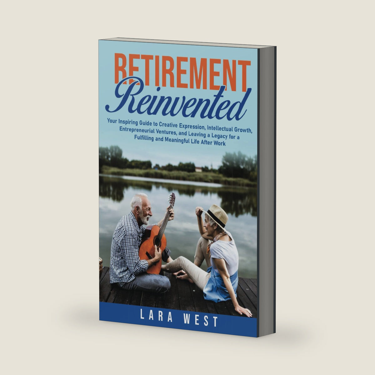 Retirement Reinvented: Your Inspiring Guide to Creative Expression, Intellectual Growth, Entrepreneurial Ventures, and Leaving a Legacy for a ... (The Ultimate Retirement Lifestyle Series) by Lara West