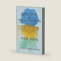 Health and Wellbeing for Men: How to Invest in Yourself with 81 Wellbeing & Self Care Habits by James Armstrong