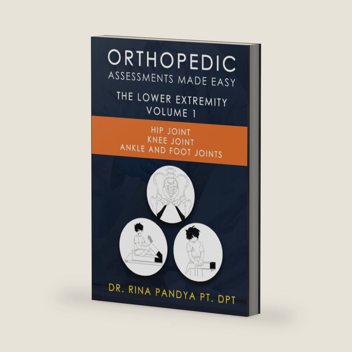 Orthopedic Assessments Made Easy: Lower Extremity: Hip Joint, Knee Joint, Ankle and Foot Joints by Dr. Rina Pandya PT DPT