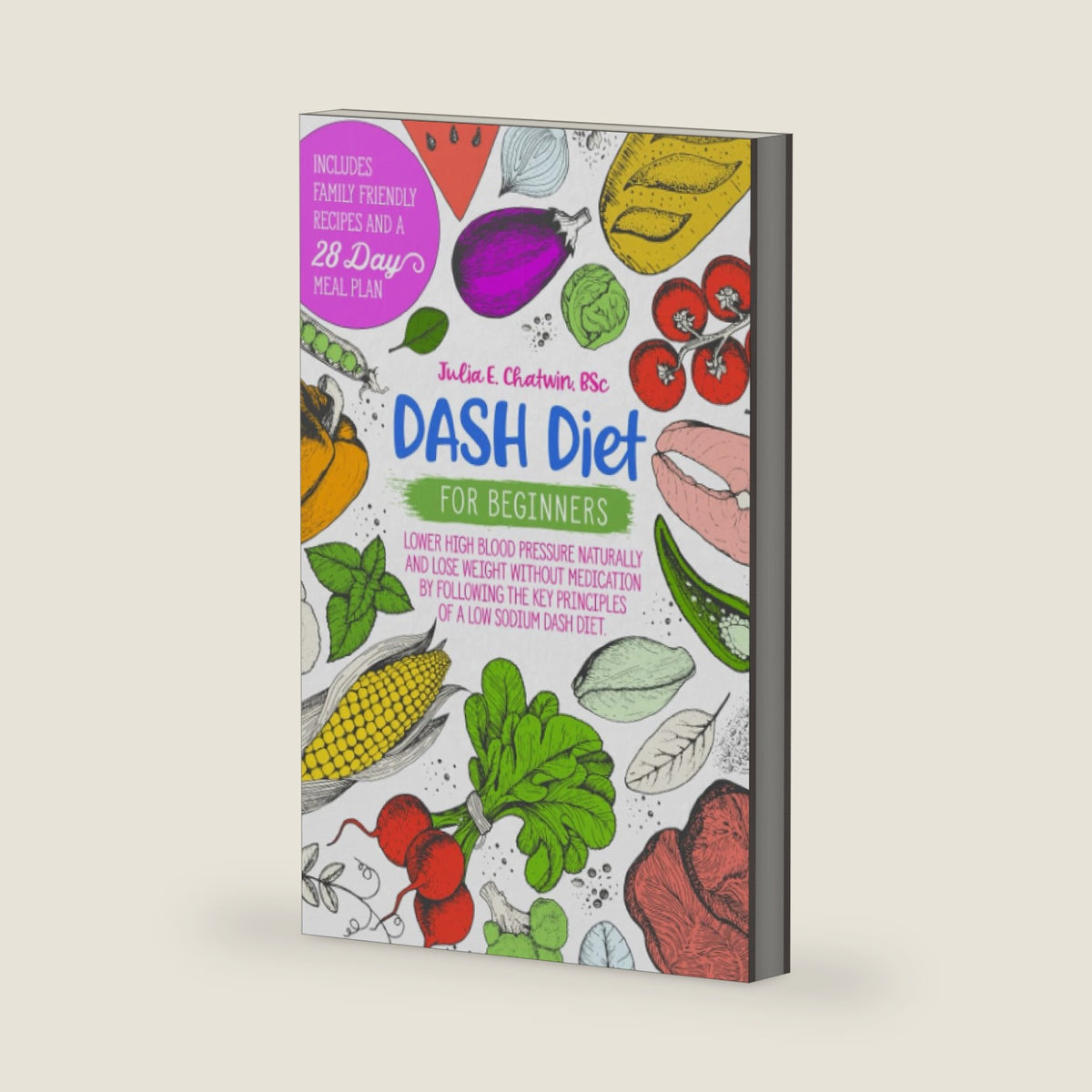 DASH Diet for Beginners: Lower High Blood Pressure Naturally and Lose Weight Without Medication by Following the Key Principles of a Low Sodium DASH Diet. Family Friendly Recipes and 28-Day Meal Plan. by Julia E Chatwin