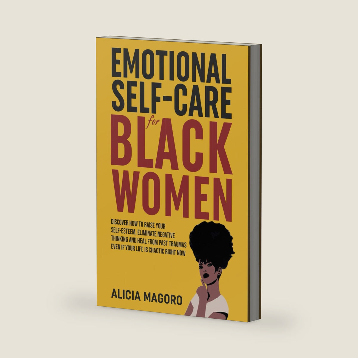 Emotional Self-Care for Black Women: Discover How to Raise Your Self-Esteem, Eliminate Negative Thinking and Heal from Past Traumas Even if Your Life is Chaotic Right Now by Alicia Magoro