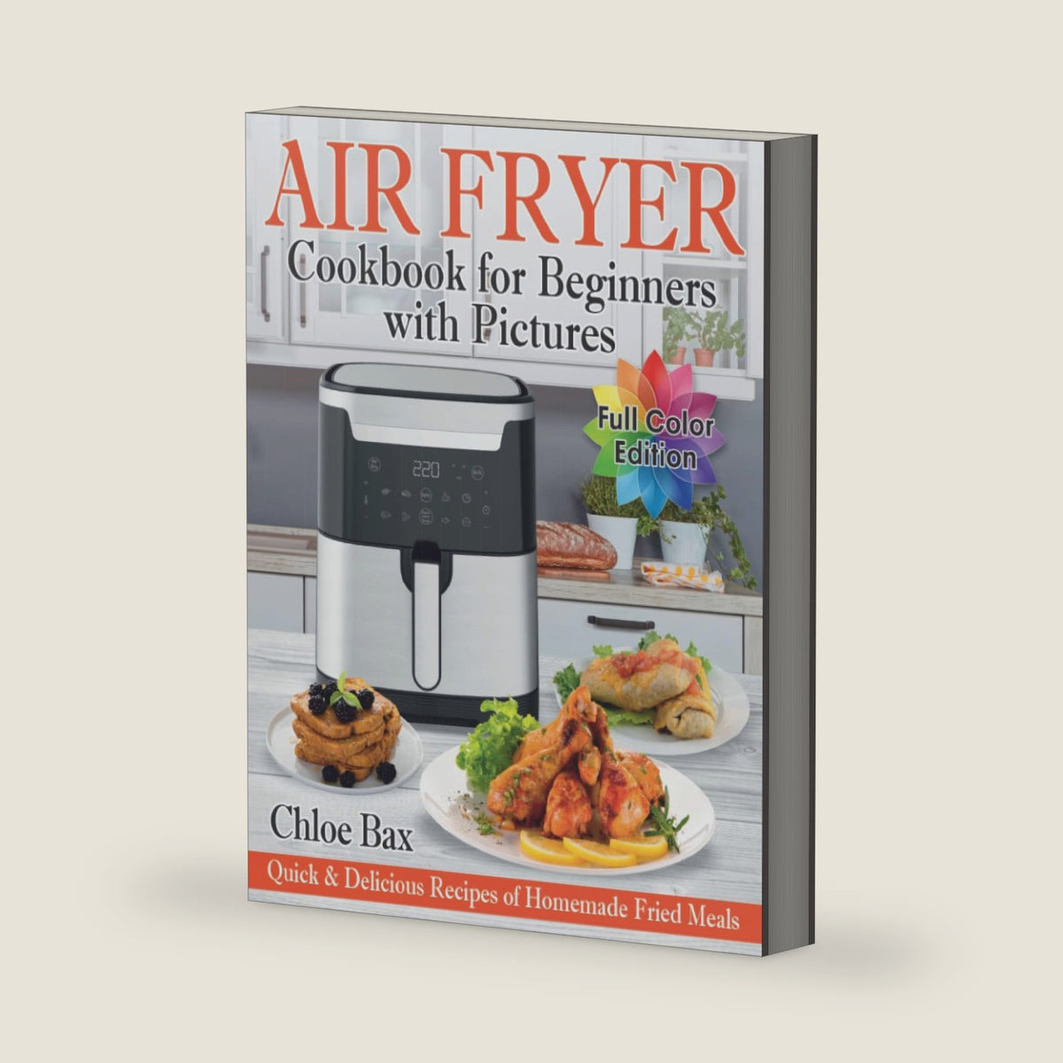 Air Fryer Cookbook for Beginners with Pictures: Quick & Delicious Recipes of Homemade Fried Meals | Easy Book to Cook Healthy Food by Chloe Bax