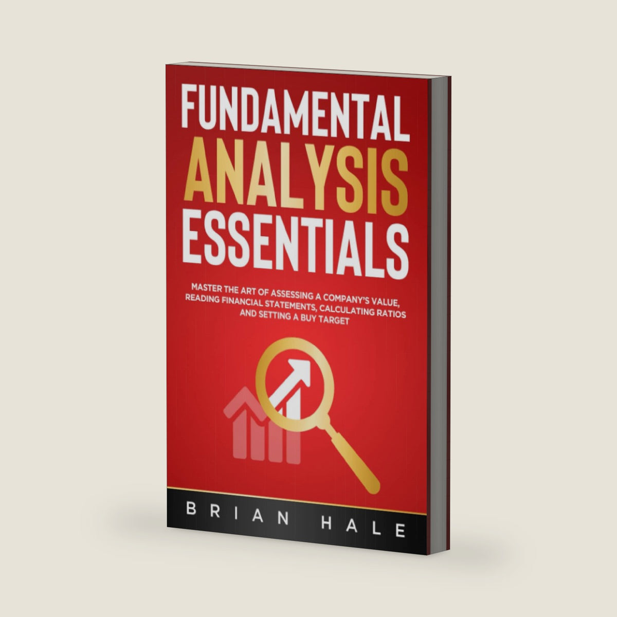 FUNDAMENTAL ANALYSIS ESSENTIALS: Master the Art of Assessing a Company’s Value, Reading Financial Statements, Calculating Ratios and Setting a Buy Target by Brian Hale