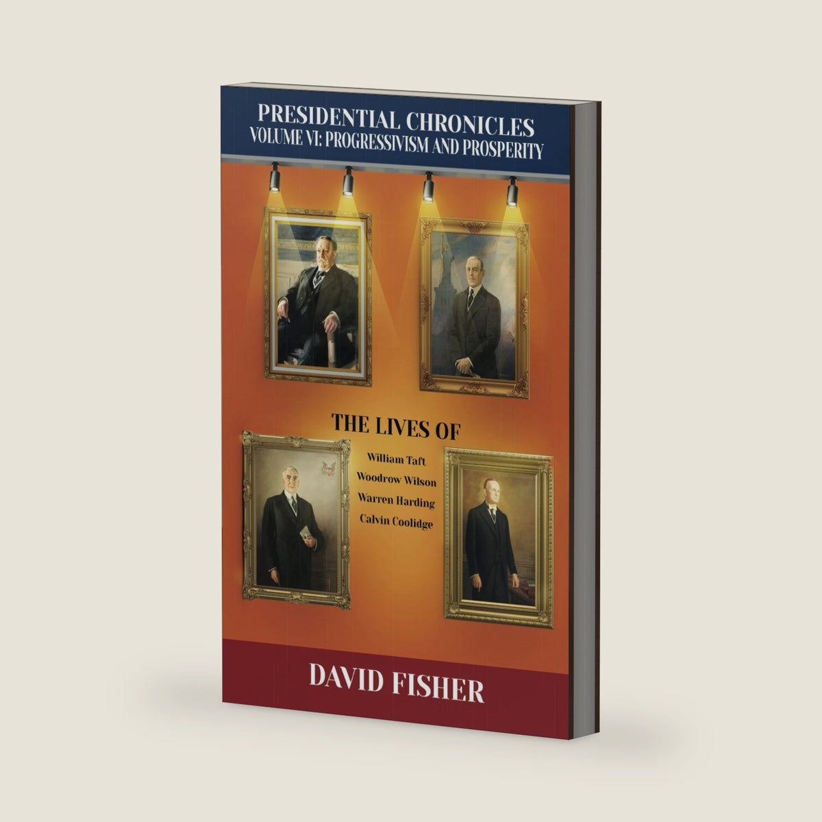 Presidential Chronicles Volume VI: Progressivism and Prosperity: The Lives of William Taft, Woodrow Wilson, Warren Harding, and Calvin Coolidge by David Fisher