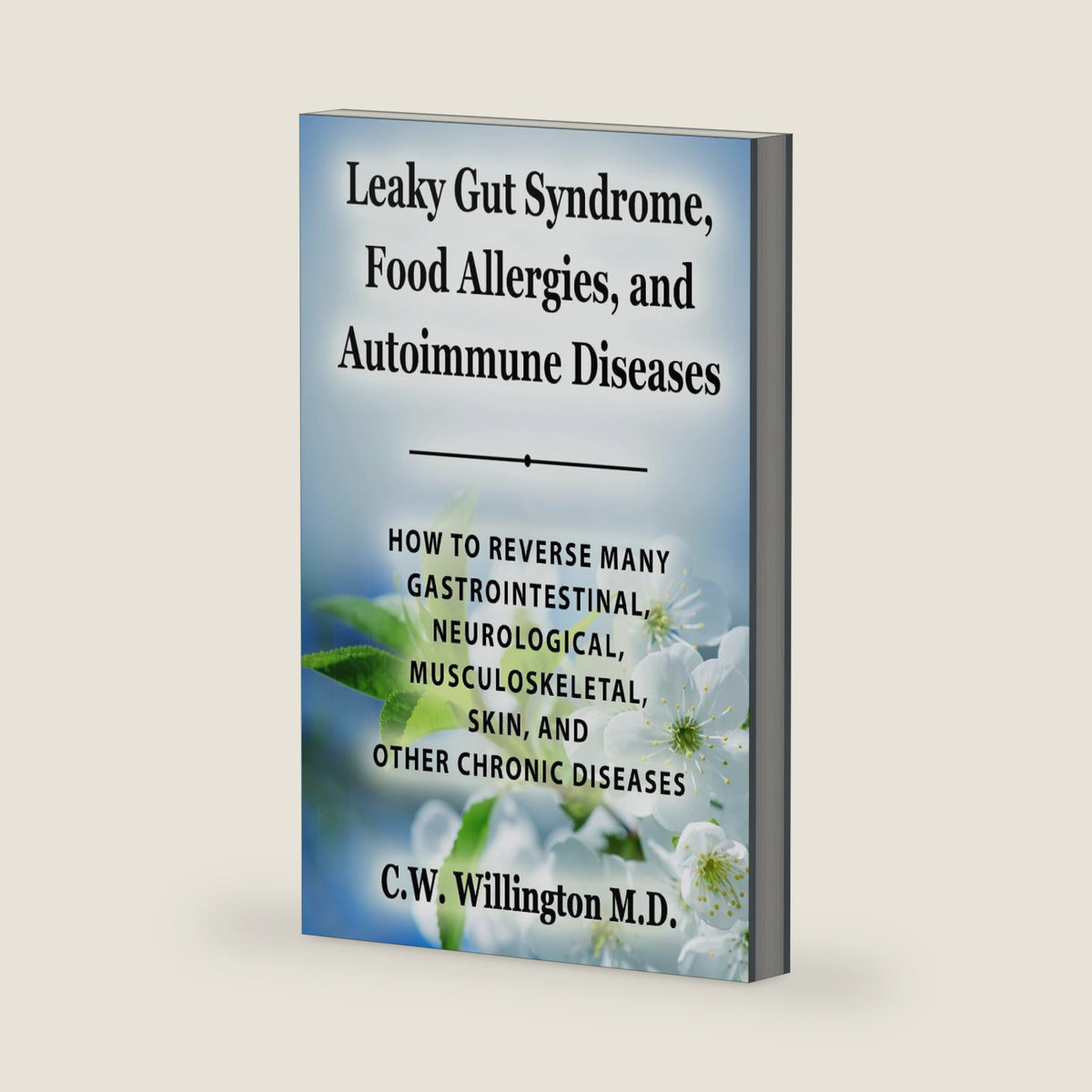 Leaky Gut Syndrome, Food Allergies, and Autoimmune Diseases: HOW TO REVERSE MANY GASTROINTESTINAL, NEUROLOGICAL, MUSCULOSKELETAL, SKIN, AND OTHER CHRONIC DISEASES by C.W. Willington