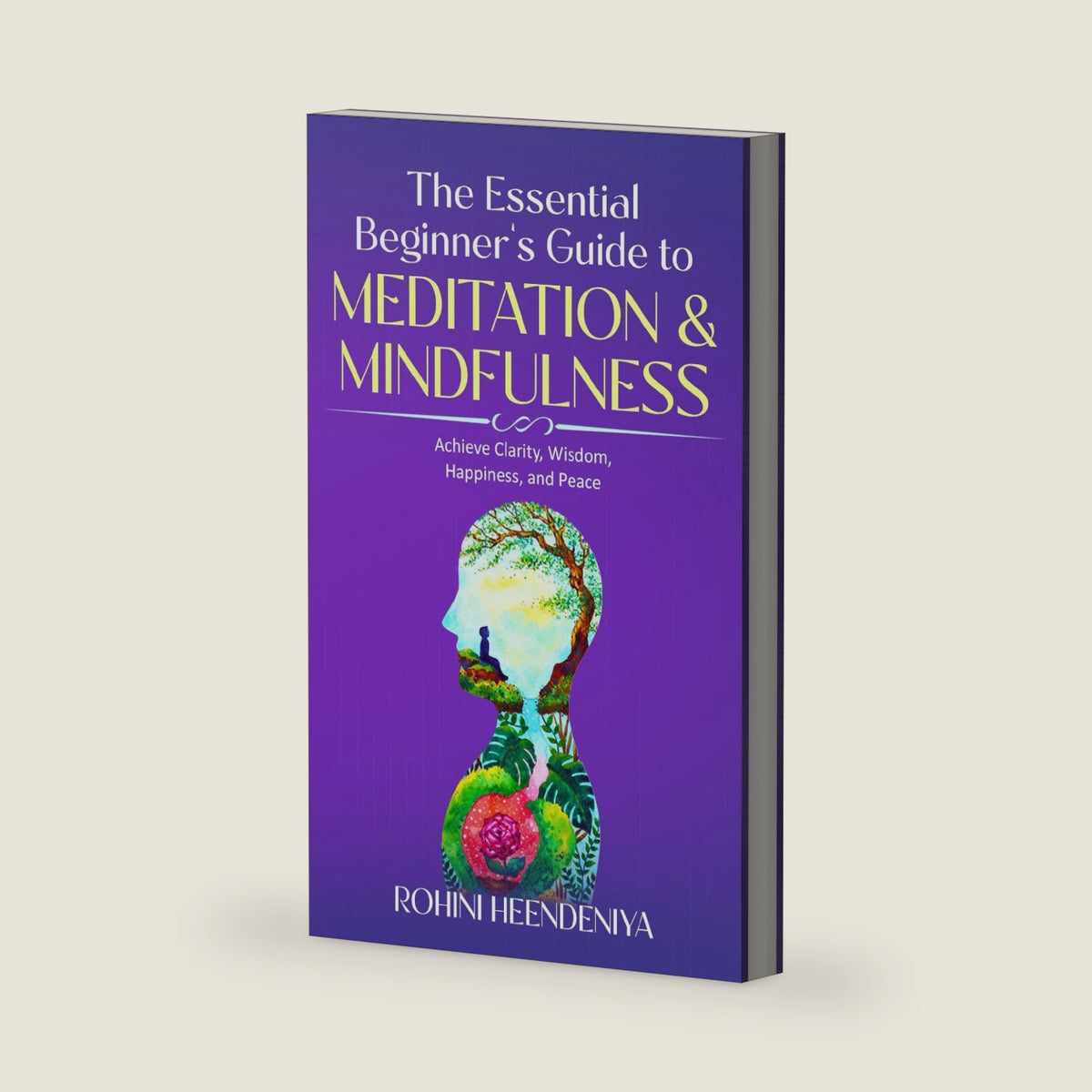 The Essential Beginner's Guide to Meditation and Mindfulness: Achieve Clarity, Wisdom, Happiness and Peace (Improve Your Life Skills) by Rohini Heendeniya