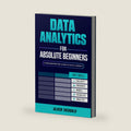 Data Analytics for Absolute Beginners: A Deconstructed Guide to Data Literacy: (Introduction to Data, Data Visualization, Business Intelligence & ... Analytics & Data Storytelling for Beginners) by Oliver Theobald