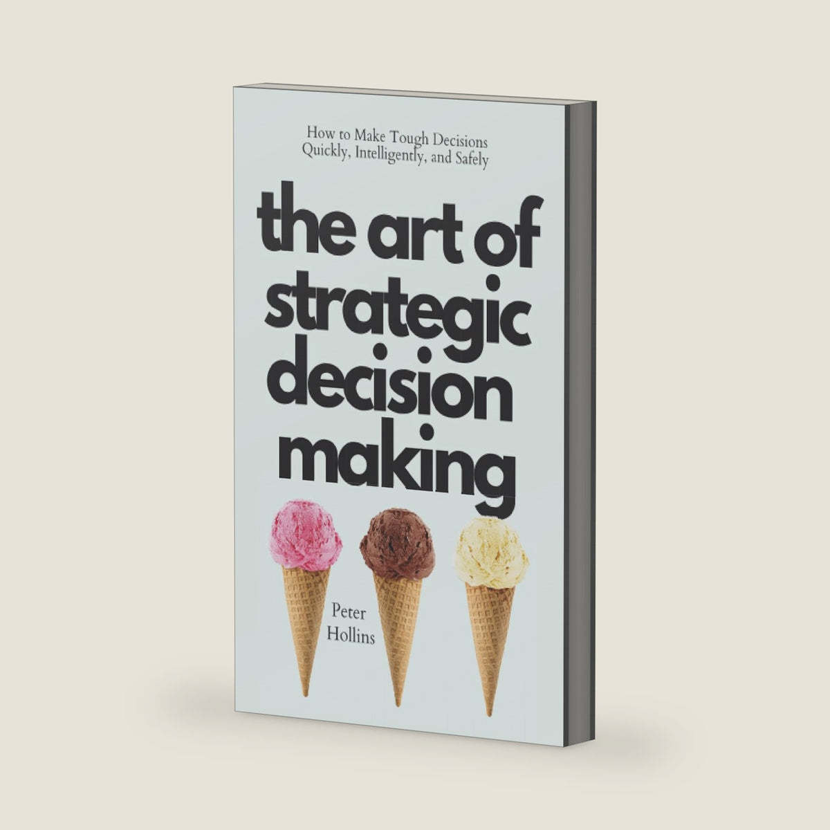 The Art of Strategic Decision-Making: How to Make Tough Decisions Quickly, Intelligently, and Safely (Think Smarter, Not Harder) by Peter Hollins