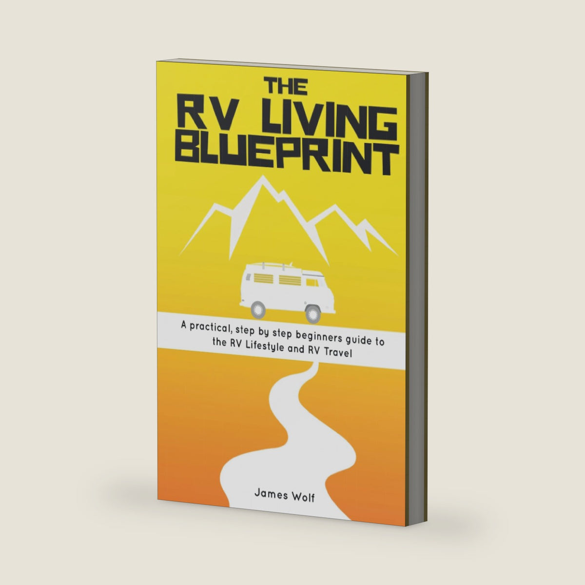The RV Living Blueprint: A practical, step by step beginners guide to RV Life and RV Travel by James Wolf