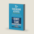 75+Team Building Activities for Remote Teams: Simple Ways to Build Trust, Strengthen Communications, and Laugh Together from Afar by Christopher Littlefield