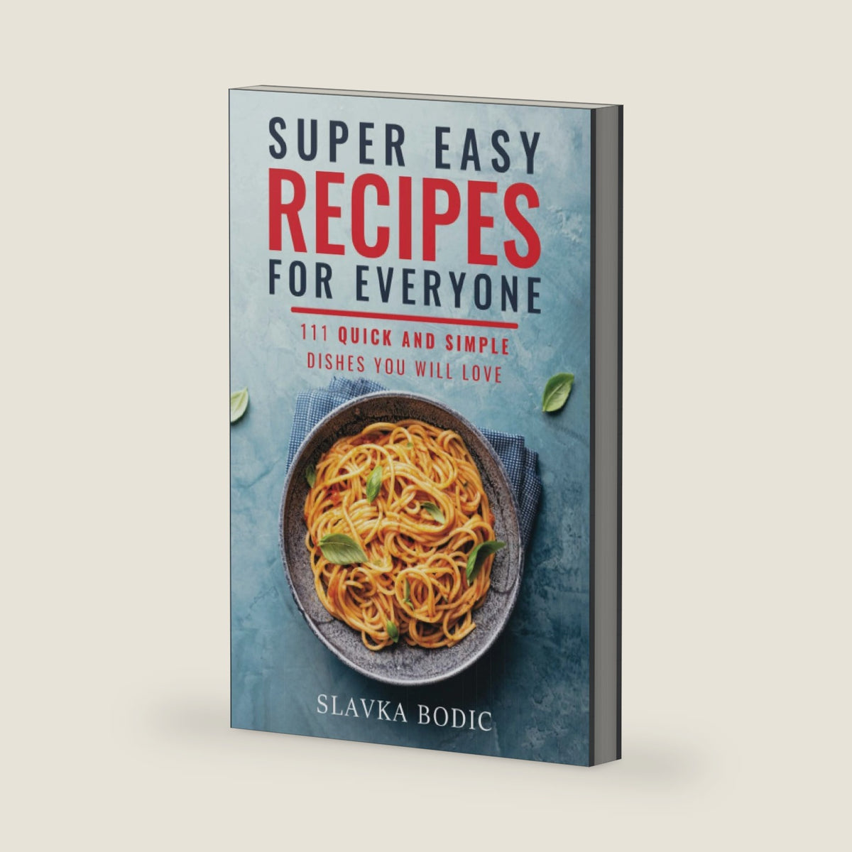 Super Easy Recipes For Everyone: 111 Quick And Simple Dishes You Will Love (Quick and Easy Cooking) by Slavka Bodic