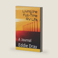 Living the Full-Time RV Life...: A Journal by Eddie Dray