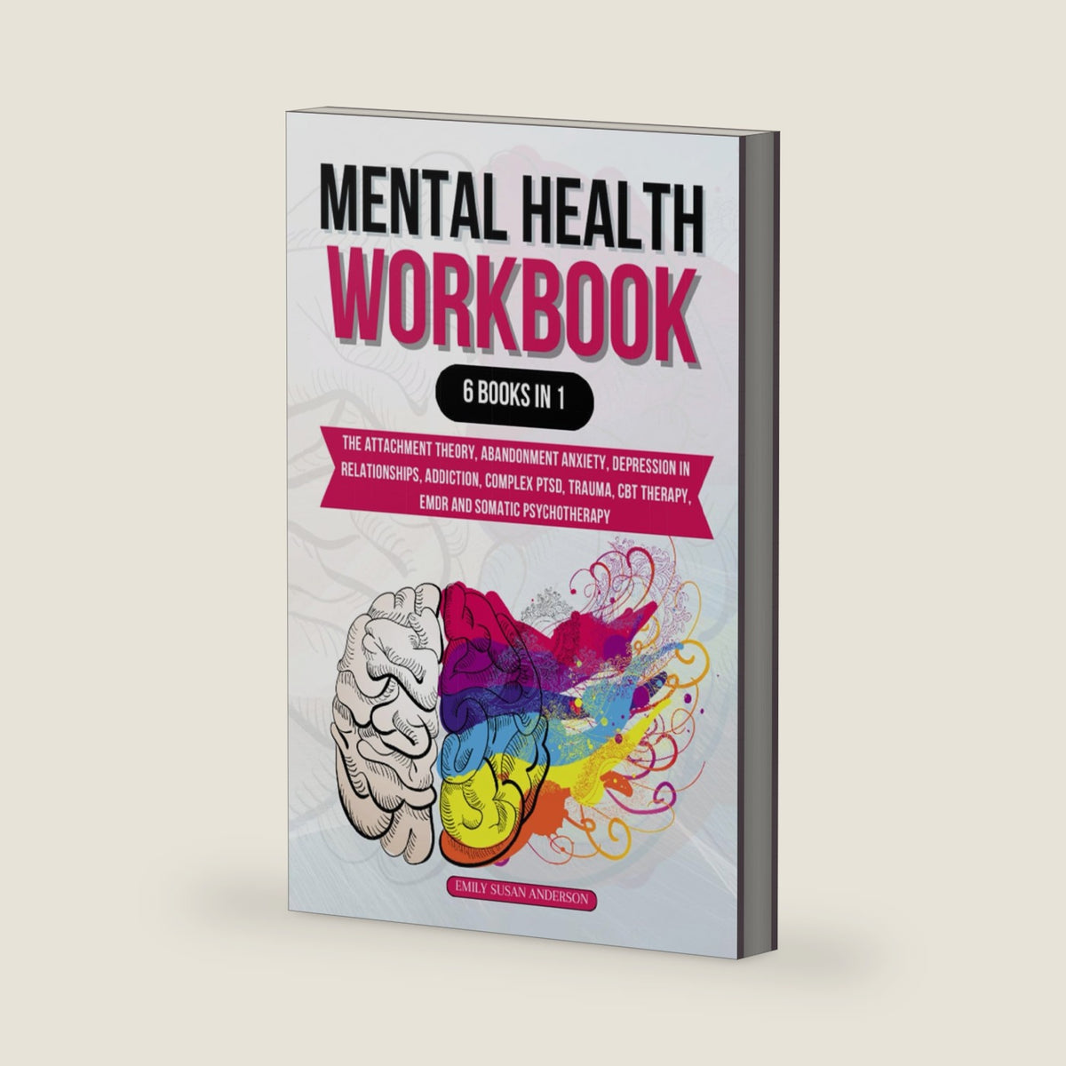 Mental Health Workbook: 6 Books in 1: The Attachment Theory, Abandonment Anxiety, Depression in Relationships, Addiction, Complex PTSD, Trauma, CBT Therapy, EMDR and Somatic Psychotherapy by Emily Attached