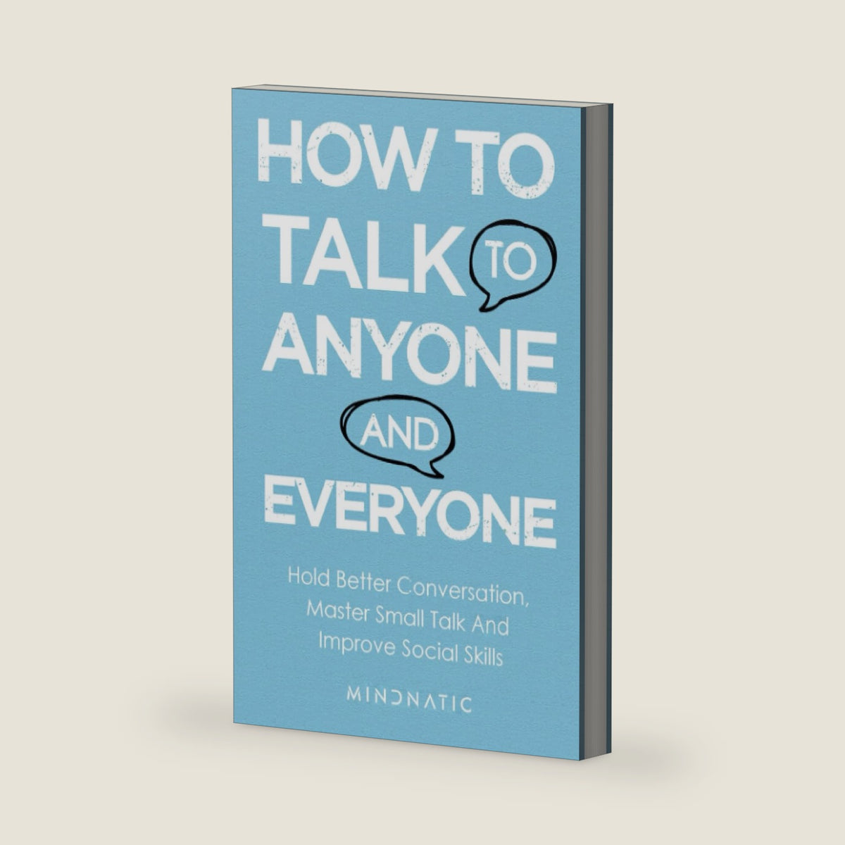 How to Talk to Anyone and Everyone: Hold Better Conversation, Master Small Talk and Improve Social Skills (Communication Skills and Charisma Development) by Mindnatic